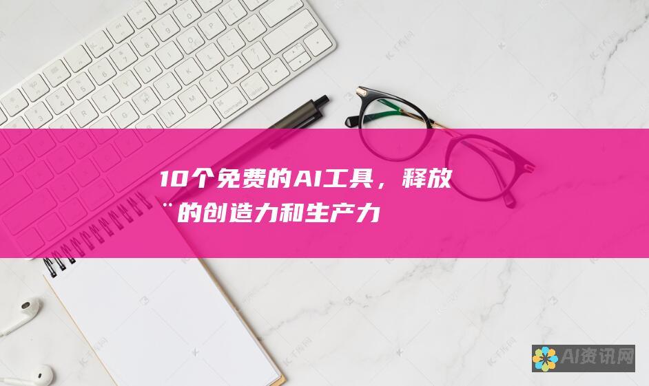 10 个免费的 AI 工具，释放您的创造力和生产力