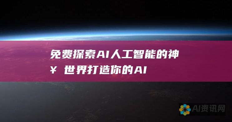 免费探索 AI 人工智能的神奇世界：打造你的 AI 助理