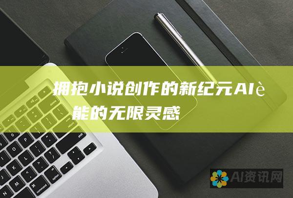 拥抱小说创作的新纪元：AI 赋能的无限灵感