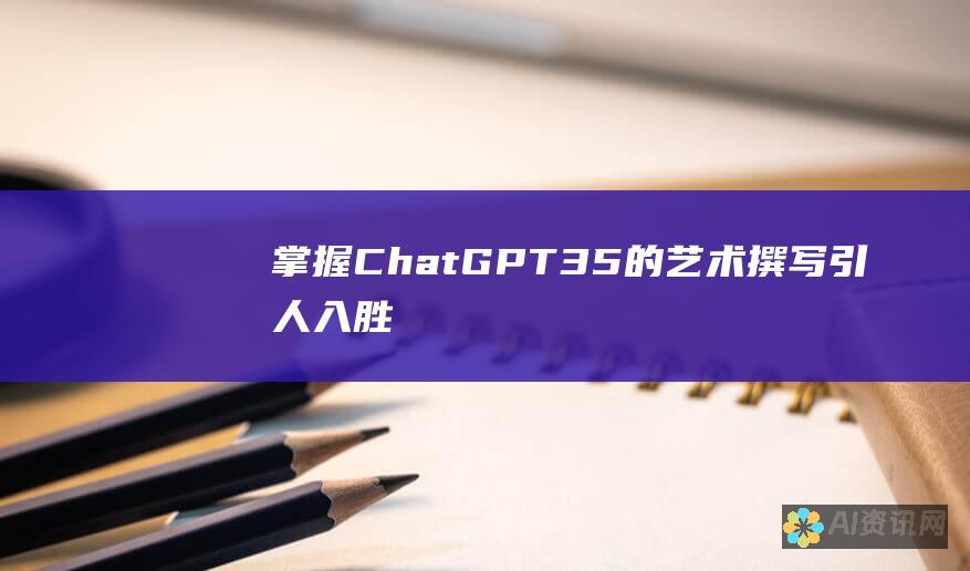 掌握 ChatGPT 3.5 的艺术: 撰写引人入胜的内容、代码生成和问题的答案