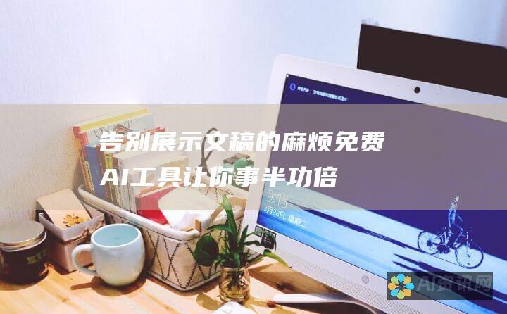 告别展示文稿的麻烦：免费AI工具让你事半功倍