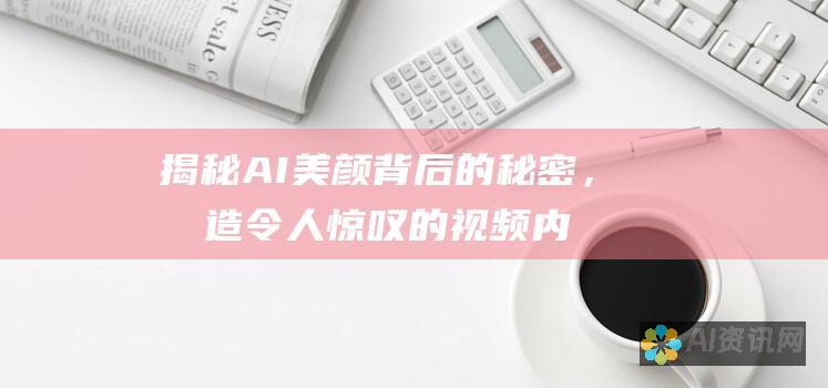 揭秘 AI 美颜背后的秘密，创造令人惊叹的视频内容