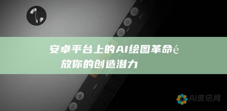 安卓平台上的 AI 绘图革命：释放你的创造潜力