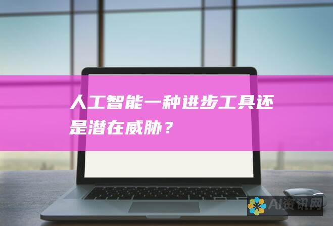 人工智能：一种进步工具还是潜在威胁？