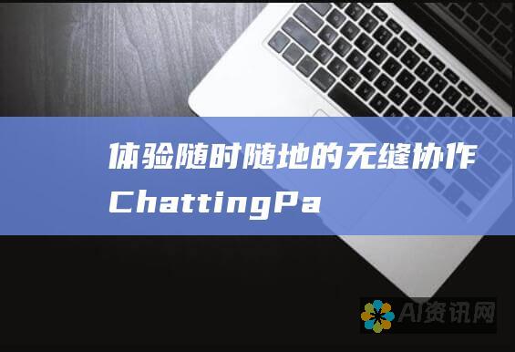 体验随时随地的无缝协作：ChattingPaper 的强大通信工具