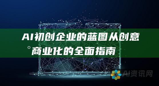 AI初创企业的蓝图：从创意到商业化的全面指南