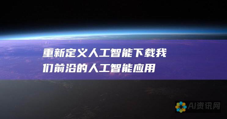 重新定义人工智能：下载我们前沿的人工智能应用程序