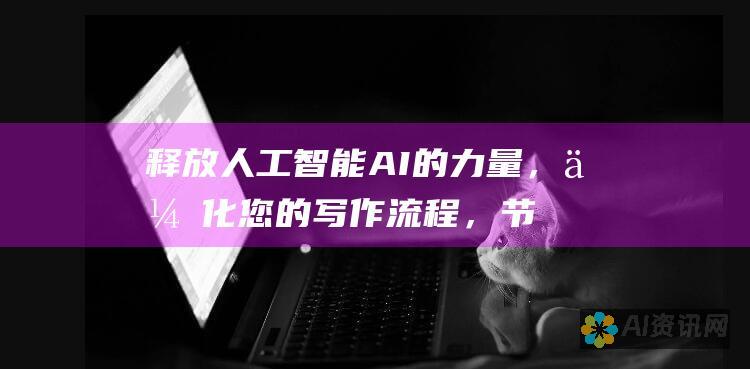 释放人工智能 AI 的力量，优化您的写作流程，节省时间