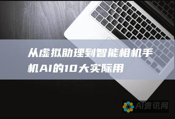 从虚拟助理到智能相机：手机 AI 的 10 大实际用途