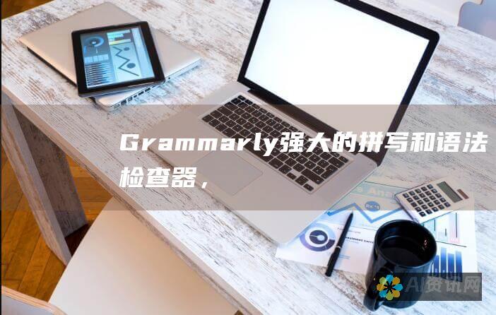 Grammarly:强大的拼写和语法检查器，还提供风格建议和抄袭检测。