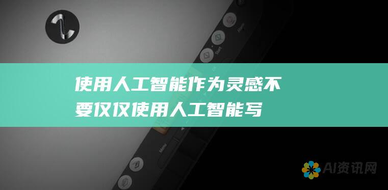 使用人工智能作为灵感：不要仅仅使用人工智能写作工具来生成内容。利用人工智能的建议和想法作为灵感，激发您自己的创造性思维。