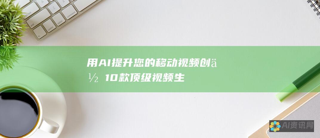 用 AI 提升您的移动视频创作：10 款顶级视频生成应用程序，适合您的手机