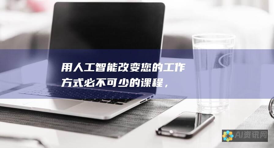 用人工智能改变您的工作方式：必不可少的课程，掌握 AI 技能