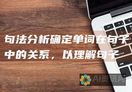 句法分析：确定单词在句子中的关系，以理解句子结构。