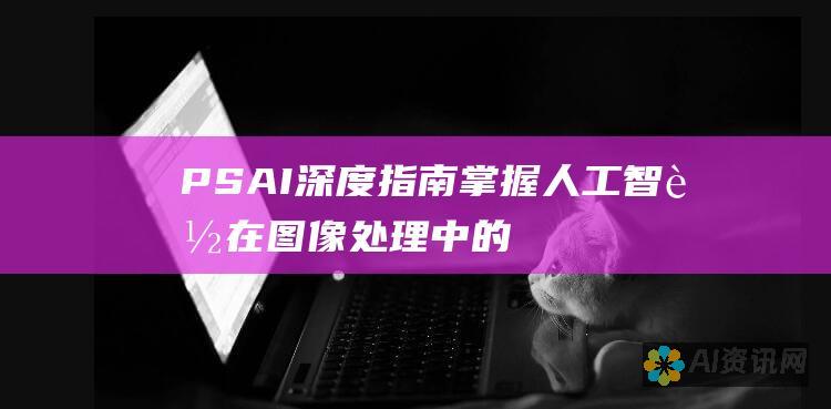 PS AI深度指南：掌握人工智能在图像处理中的应用