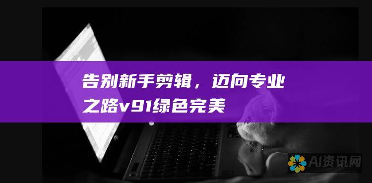 告别新手剪辑，迈向专业之路！v9.1绿色完美版AI全自动视频剪辑软件，助力你成为剪辑达人！