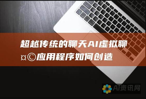 超越传统的聊天：AI 虚拟聊天应用程序如何创造更加身临其境和引人入胜的对话