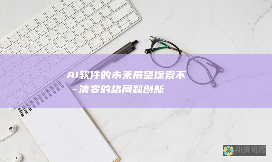 AI软件的未来展望：探索不断演变的格局和创新