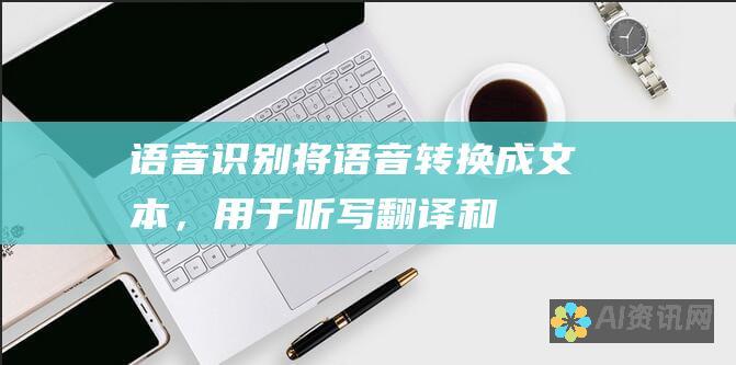 语音识别：将语音转换成文本，用于听写、翻译和语音控制。