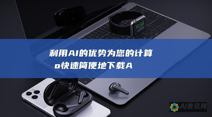 利用 AI 的优势：为您的计算机快速简便地下载 AI 软件