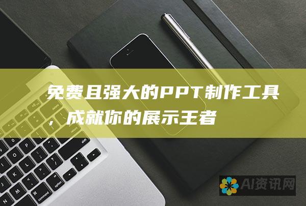 免费且强大的 PPT 制作工具，成就你的展示王者梦！