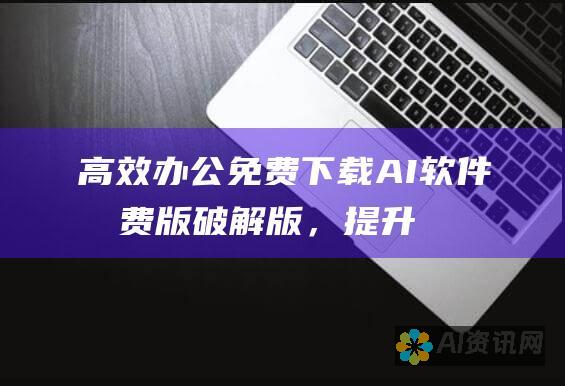 高效办公：免费下载AI软件免费版破解版，提升工作效率不再是梦