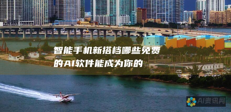 智能手机新搭档：哪些免费的AI软件能成为你的得力助手？