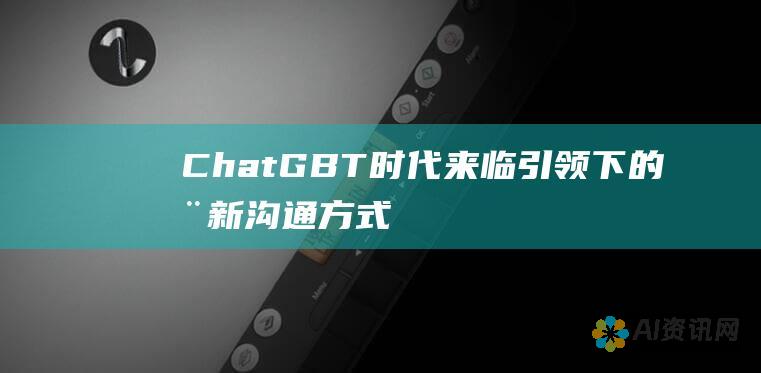 ChatGBT时代来临：引领下的全新沟通方式