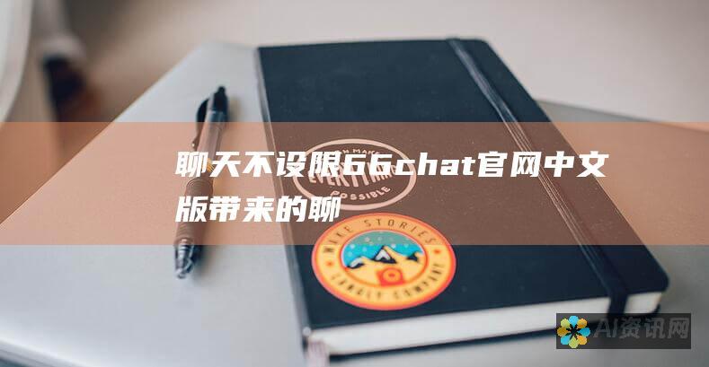 《聊天不设限：66chat官网中文版带来的聊天革新》