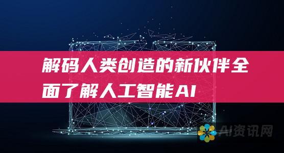 解码人类创造的新伙伴：全面了解人工智能（AI）的运作原理和机制