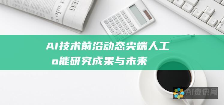 AI技术前沿动态：尖端人工智能研究成果与未来趋势解读