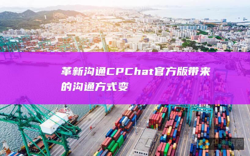 革新沟通：CPChat官方版带来的沟通方式变革