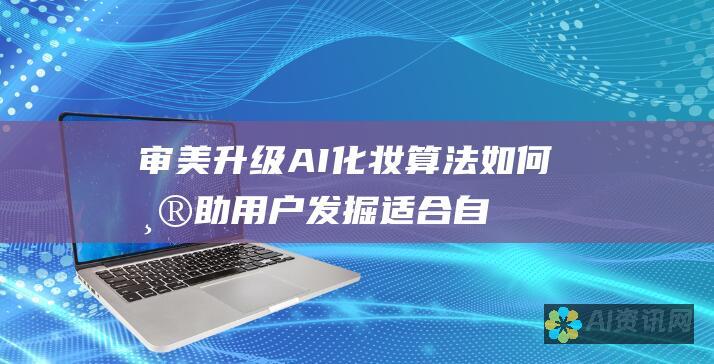 审美升级：AI化妆算法如何帮助用户发掘适合自己的妆容风格？