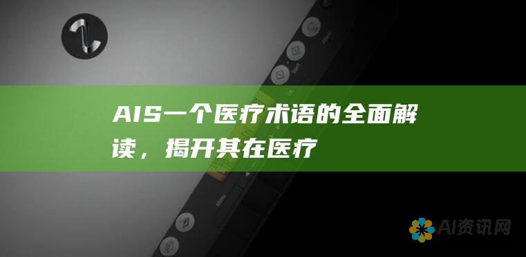 AIS：一个医疗术语的全面解读，揭开其在医疗领域的核心角色。