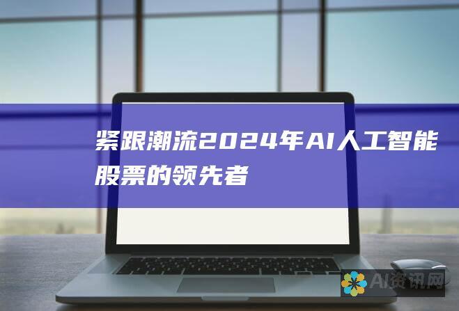 紧跟潮流：2024年AI人工智能股票的领先者大揭秘