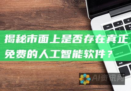 揭秘：市面上是否存在真正免费的人工智能软件？