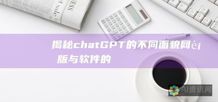 揭秘chatGPT的不同面貌：网页版与软件的对比分析