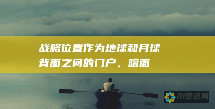 战略位置：作为地球和月球背面之间的门户，暗面可以为探索太阳系其他部分提供一个理想的基地。