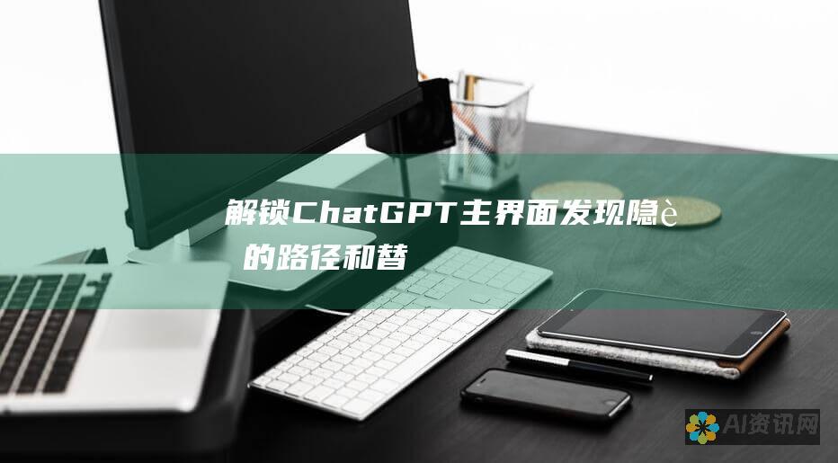 解锁 ChatGPT 主界面：发现隐藏的路径和替代方案