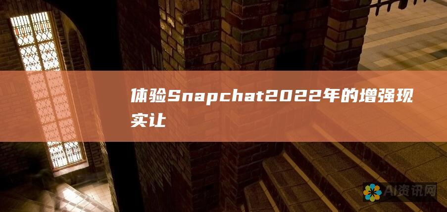 体验 Snapchat 2022 年的增强现实：让您的世界栩栩如生！