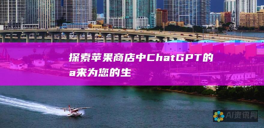 探索苹果商店中 ChatGPT 的未来：为您的生活带来便利和效率