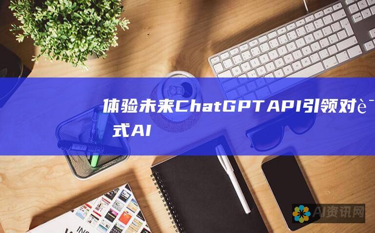 体验未来：ChatGPT API 引领对话式 AI 的前沿