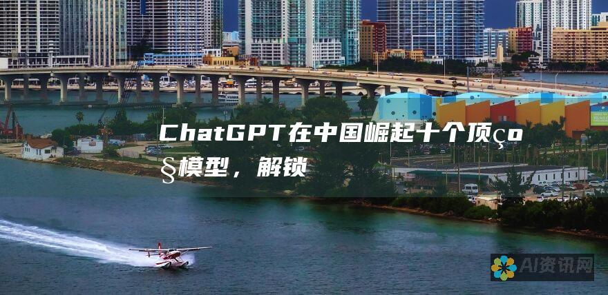 Chat GPT 在中国崛起！十个顶级模型，解锁人工智能潜能