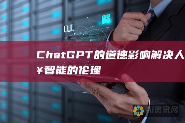 ChatGPT 的道德影响：解决人工智能的伦理问题