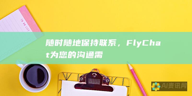 随时随地保持联系，FlyChat为您的沟通需求提供完美的解决方案，立即下载！