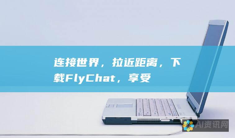 连接世界，拉近距离，下载FlyChat，享受令人惊叹的移动聊天体验！