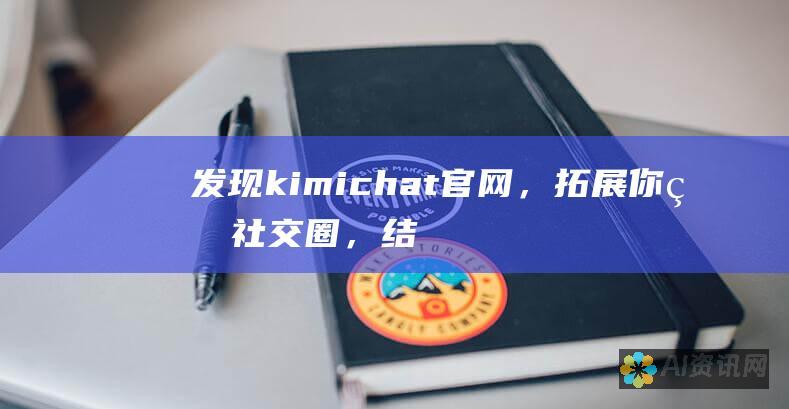 发现kimichat官网，拓展你的社交圈，结识志同道合者