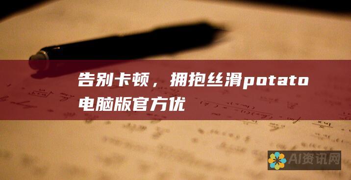 告别卡顿，拥抱丝滑：potato电脑版官方优化您的游戏设置，让您的电脑焕发生机！