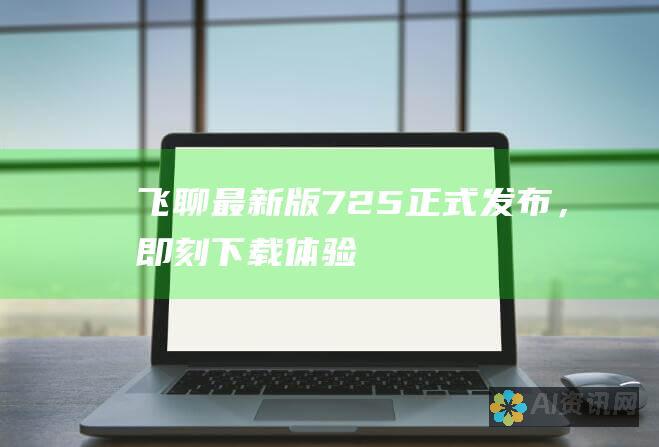 飞聊最新版 7.2.5 正式发布，即刻下载体验