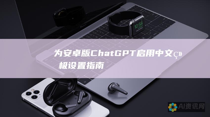 为安卓版 ChatGPT 启用中文：终极设置指南